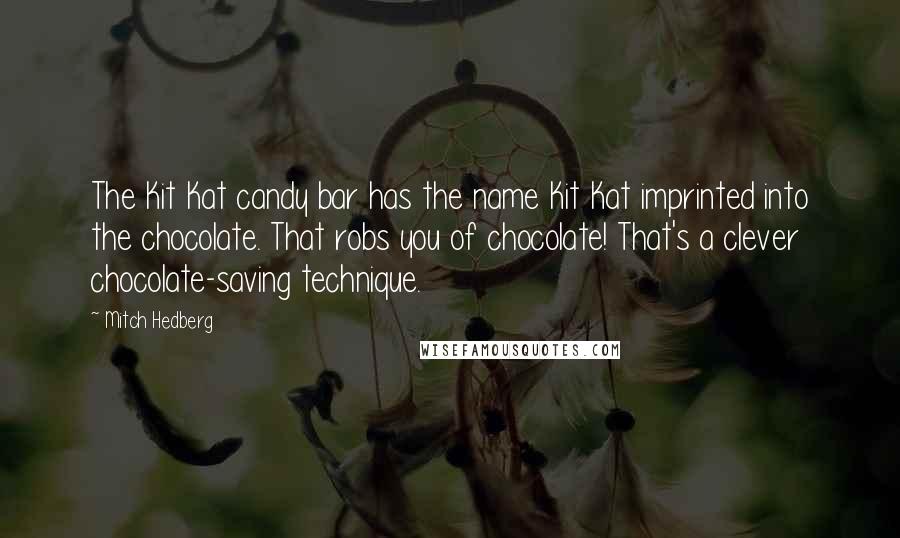 Mitch Hedberg Quotes: The Kit Kat candy bar has the name Kit Kat imprinted into the chocolate. That robs you of chocolate! That's a clever chocolate-saving technique.