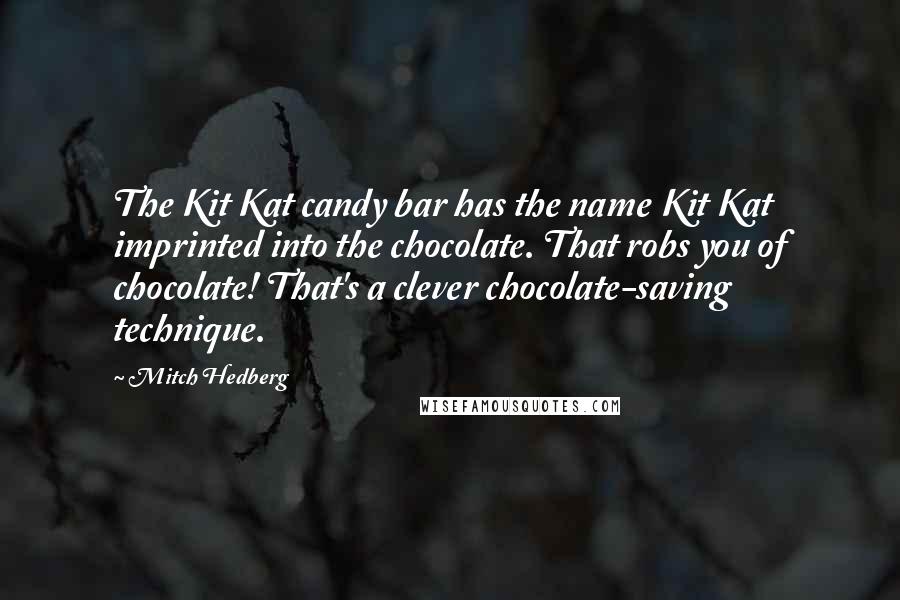 Mitch Hedberg Quotes: The Kit Kat candy bar has the name Kit Kat imprinted into the chocolate. That robs you of chocolate! That's a clever chocolate-saving technique.