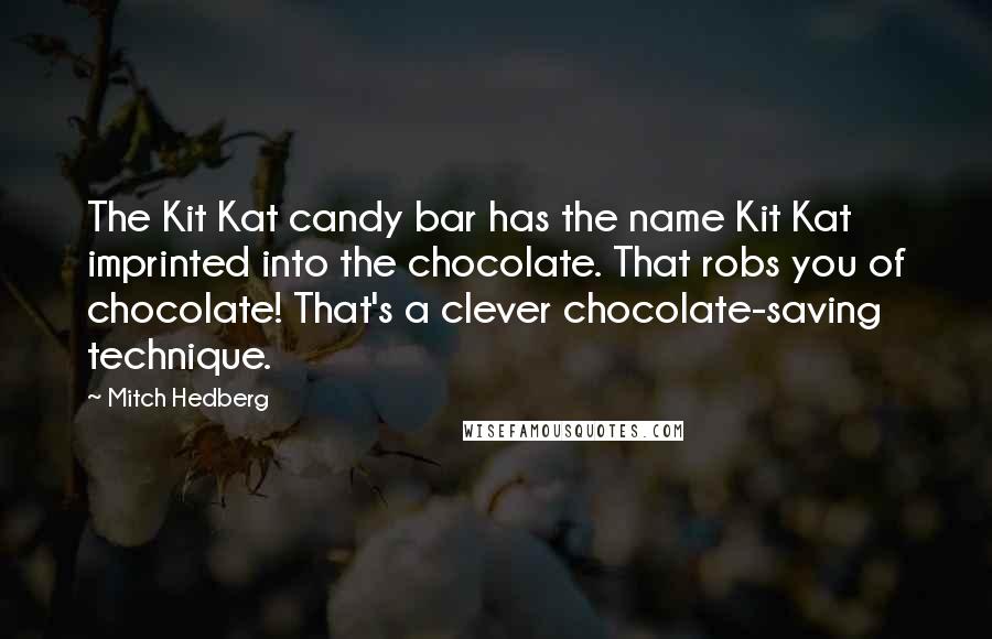Mitch Hedberg Quotes: The Kit Kat candy bar has the name Kit Kat imprinted into the chocolate. That robs you of chocolate! That's a clever chocolate-saving technique.