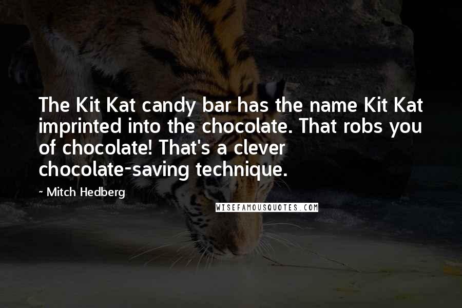 Mitch Hedberg Quotes: The Kit Kat candy bar has the name Kit Kat imprinted into the chocolate. That robs you of chocolate! That's a clever chocolate-saving technique.