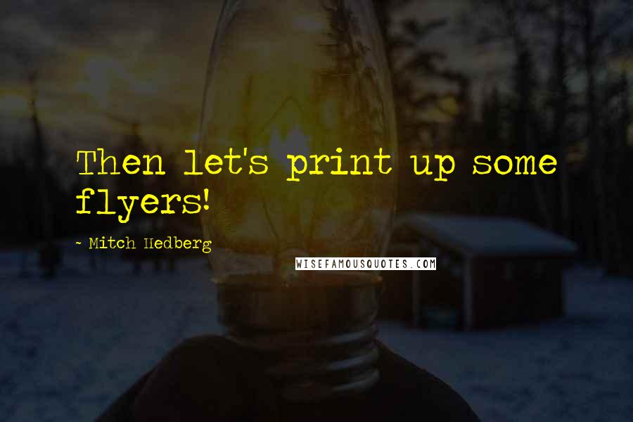 Mitch Hedberg Quotes: Then let's print up some flyers!