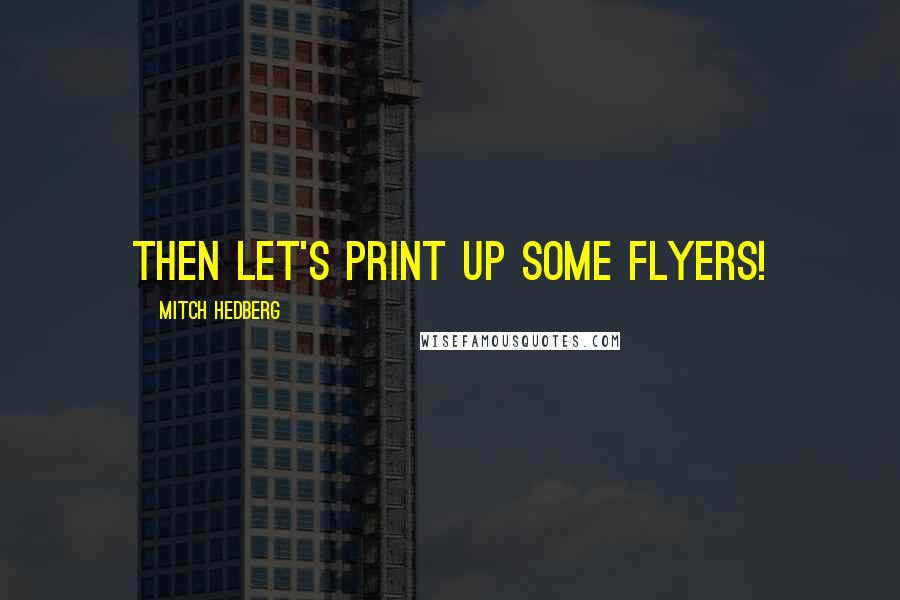 Mitch Hedberg Quotes: Then let's print up some flyers!