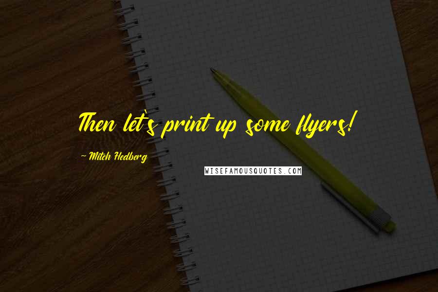 Mitch Hedberg Quotes: Then let's print up some flyers!