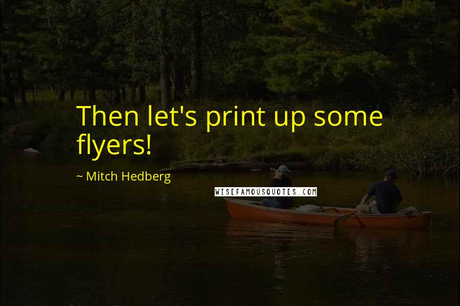 Mitch Hedberg Quotes: Then let's print up some flyers!