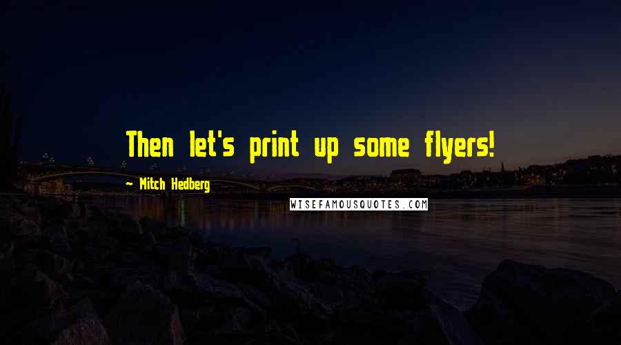 Mitch Hedberg Quotes: Then let's print up some flyers!