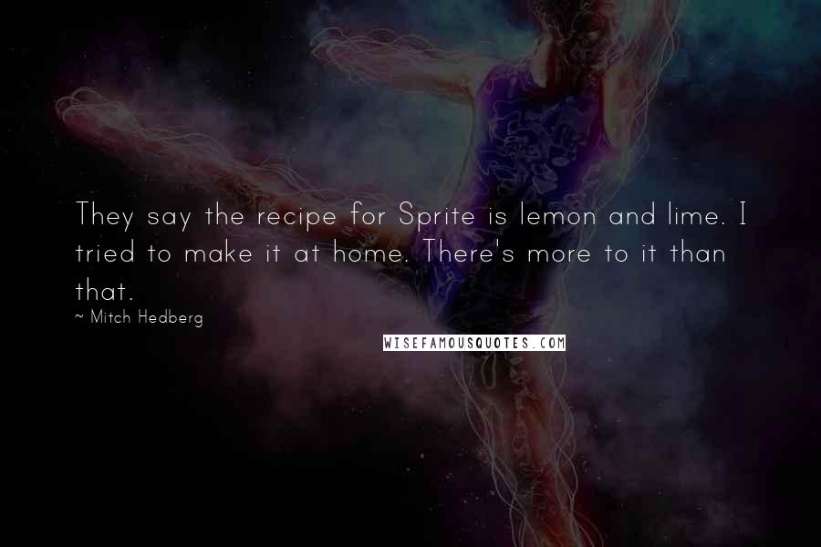 Mitch Hedberg Quotes: They say the recipe for Sprite is lemon and lime. I tried to make it at home. There's more to it than that.