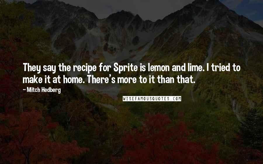 Mitch Hedberg Quotes: They say the recipe for Sprite is lemon and lime. I tried to make it at home. There's more to it than that.