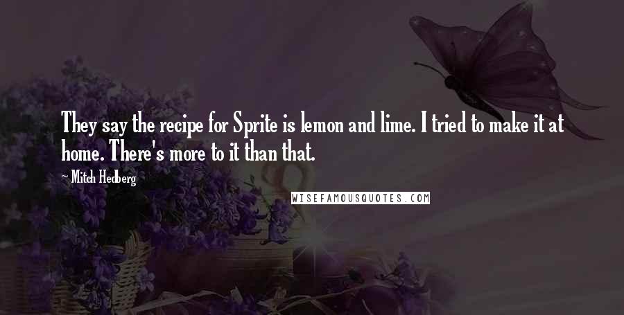 Mitch Hedberg Quotes: They say the recipe for Sprite is lemon and lime. I tried to make it at home. There's more to it than that.
