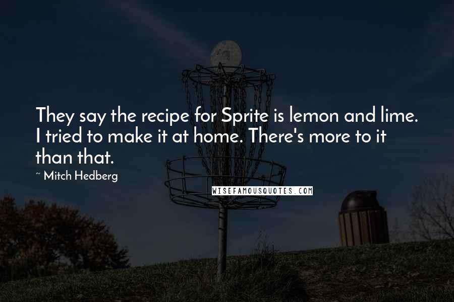 Mitch Hedberg Quotes: They say the recipe for Sprite is lemon and lime. I tried to make it at home. There's more to it than that.