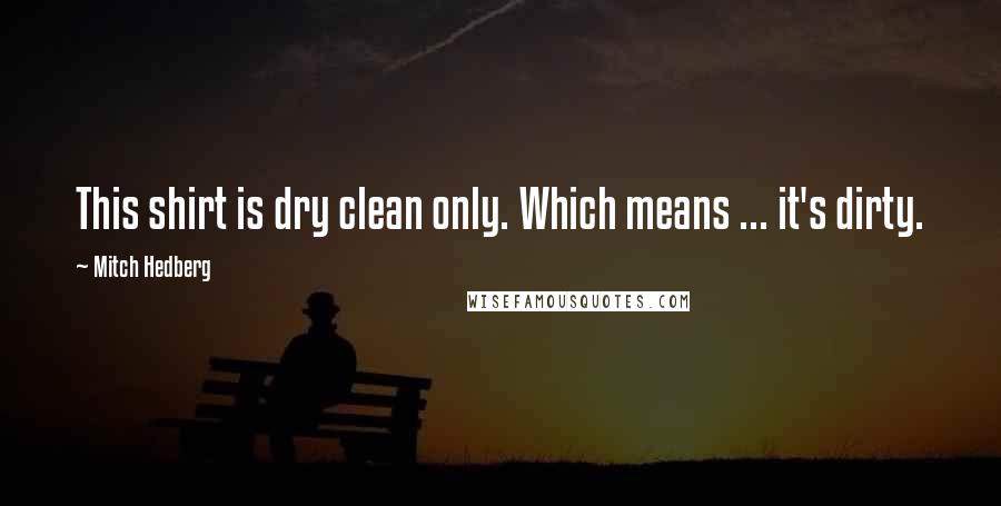 Mitch Hedberg Quotes: This shirt is dry clean only. Which means ... it's dirty.