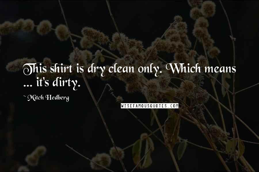 Mitch Hedberg Quotes: This shirt is dry clean only. Which means ... it's dirty.