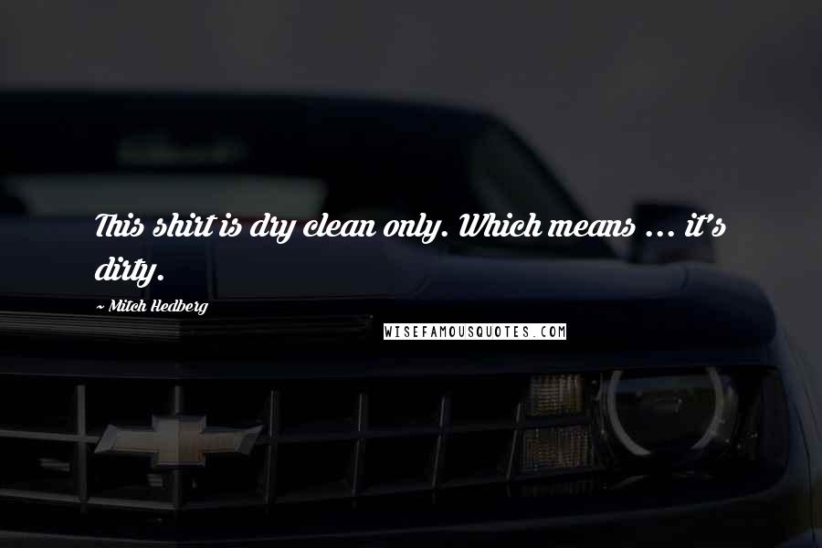 Mitch Hedberg Quotes: This shirt is dry clean only. Which means ... it's dirty.