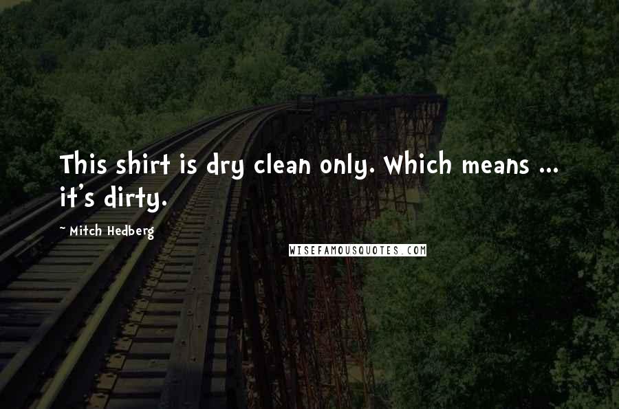 Mitch Hedberg Quotes: This shirt is dry clean only. Which means ... it's dirty.