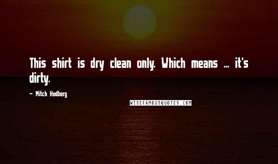 Mitch Hedberg Quotes: This shirt is dry clean only. Which means ... it's dirty.