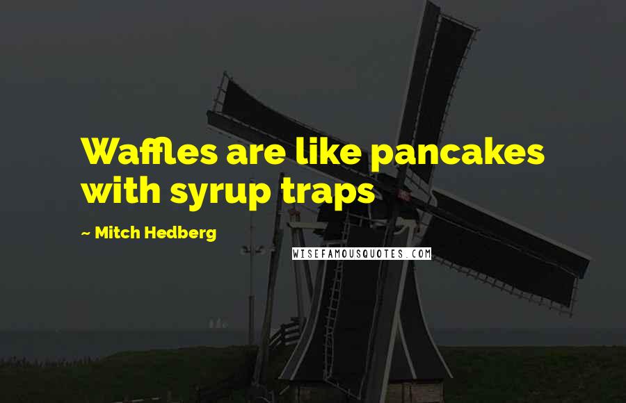 Mitch Hedberg Quotes: Waffles are like pancakes with syrup traps
