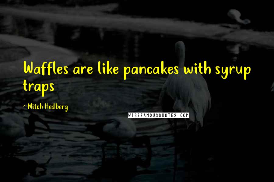 Mitch Hedberg Quotes: Waffles are like pancakes with syrup traps