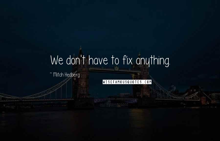 Mitch Hedberg Quotes: We don't have to fix anything.