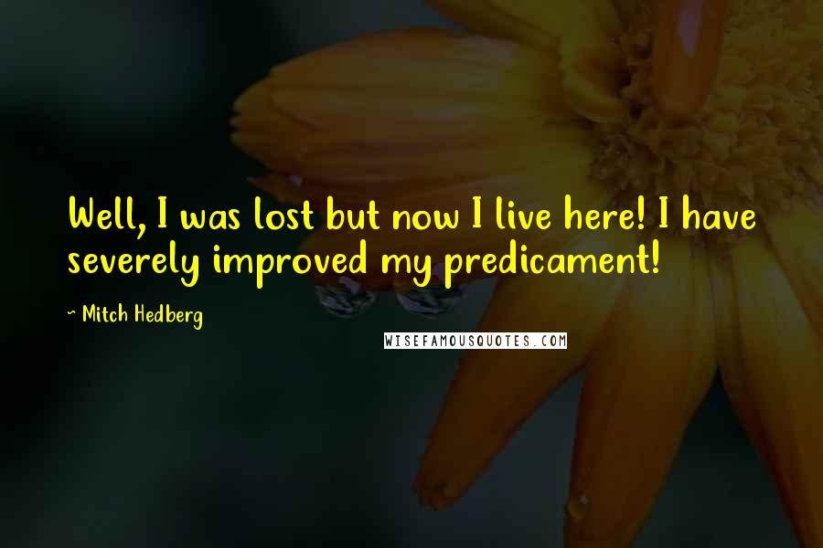 Mitch Hedberg Quotes: Well, I was lost but now I live here! I have severely improved my predicament!