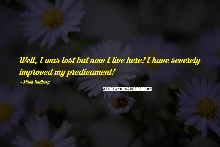 Mitch Hedberg Quotes: Well, I was lost but now I live here! I have severely improved my predicament!