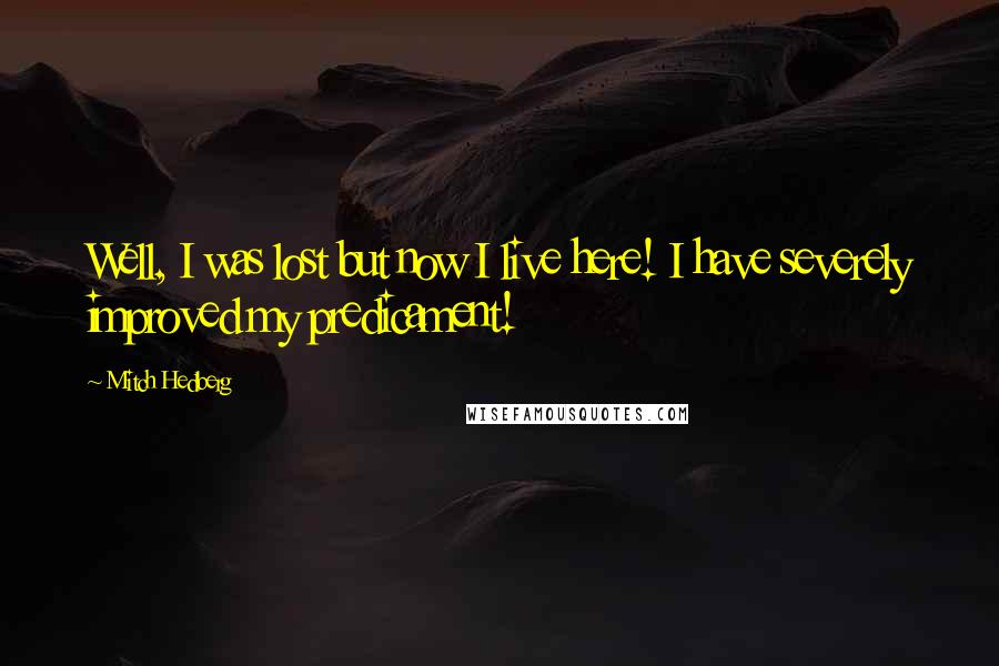 Mitch Hedberg Quotes: Well, I was lost but now I live here! I have severely improved my predicament!