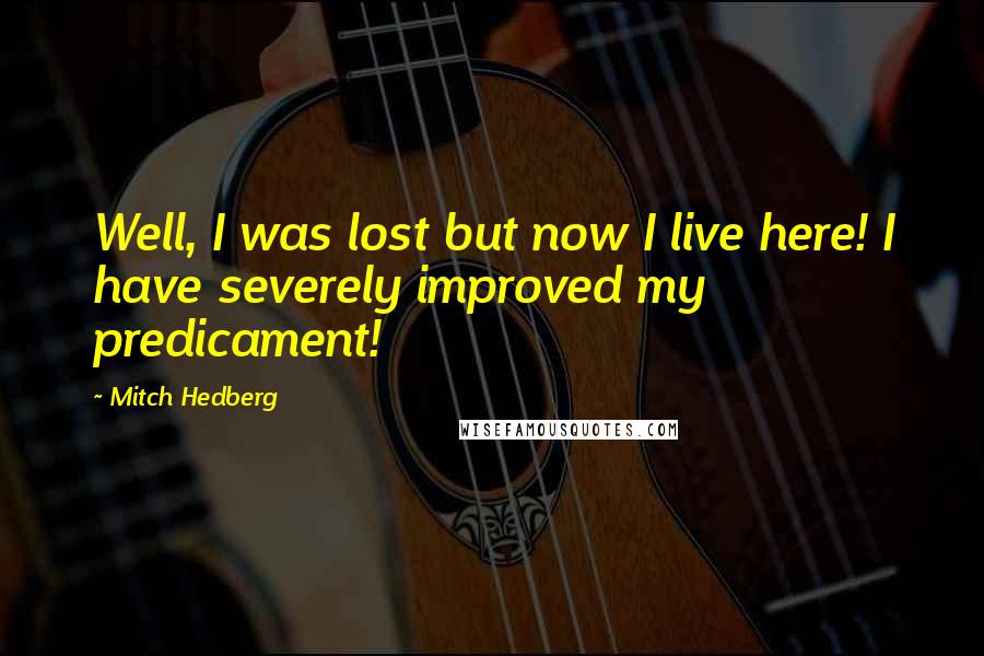 Mitch Hedberg Quotes: Well, I was lost but now I live here! I have severely improved my predicament!