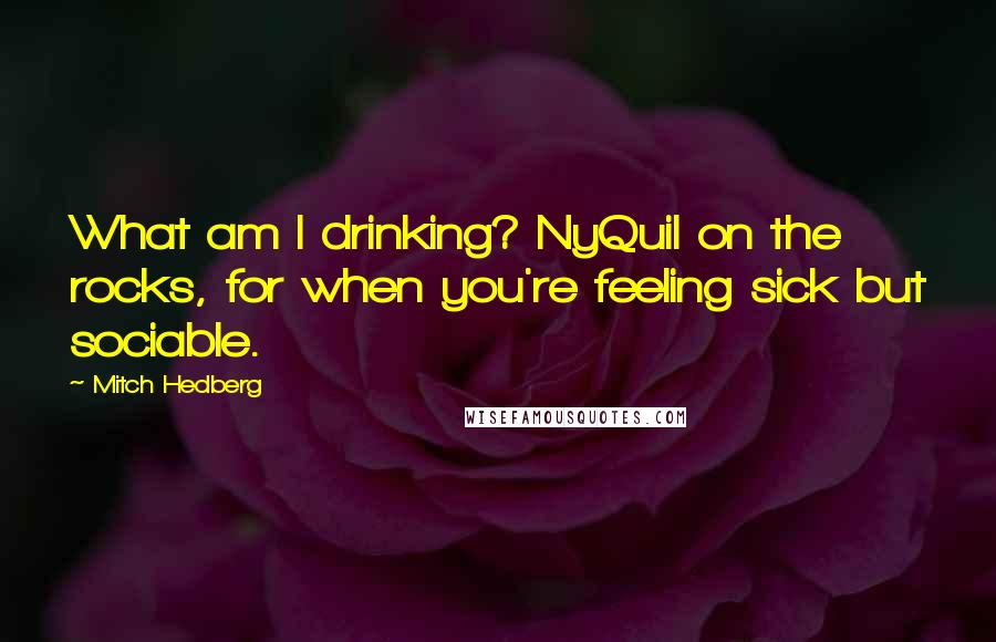 Mitch Hedberg Quotes: What am I drinking? NyQuil on the rocks, for when you're feeling sick but sociable.