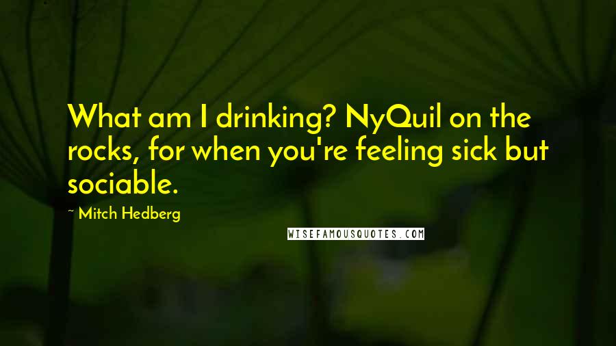 Mitch Hedberg Quotes: What am I drinking? NyQuil on the rocks, for when you're feeling sick but sociable.