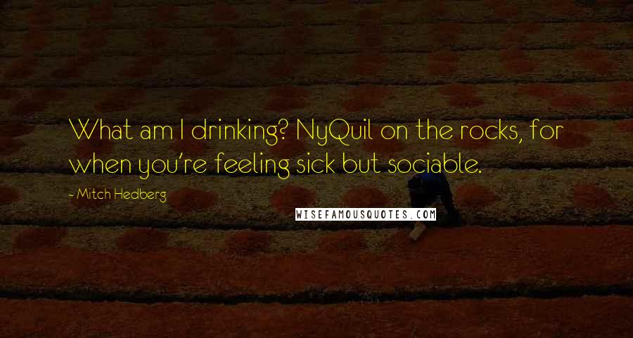 Mitch Hedberg Quotes: What am I drinking? NyQuil on the rocks, for when you're feeling sick but sociable.