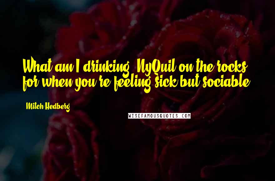 Mitch Hedberg Quotes: What am I drinking? NyQuil on the rocks, for when you're feeling sick but sociable.