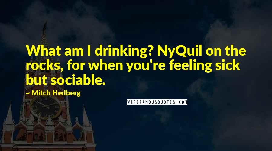 Mitch Hedberg Quotes: What am I drinking? NyQuil on the rocks, for when you're feeling sick but sociable.