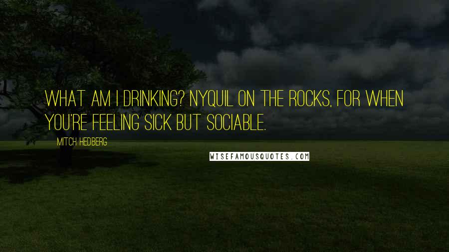 Mitch Hedberg Quotes: What am I drinking? NyQuil on the rocks, for when you're feeling sick but sociable.