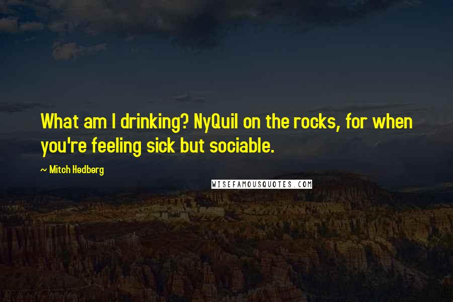 Mitch Hedberg Quotes: What am I drinking? NyQuil on the rocks, for when you're feeling sick but sociable.