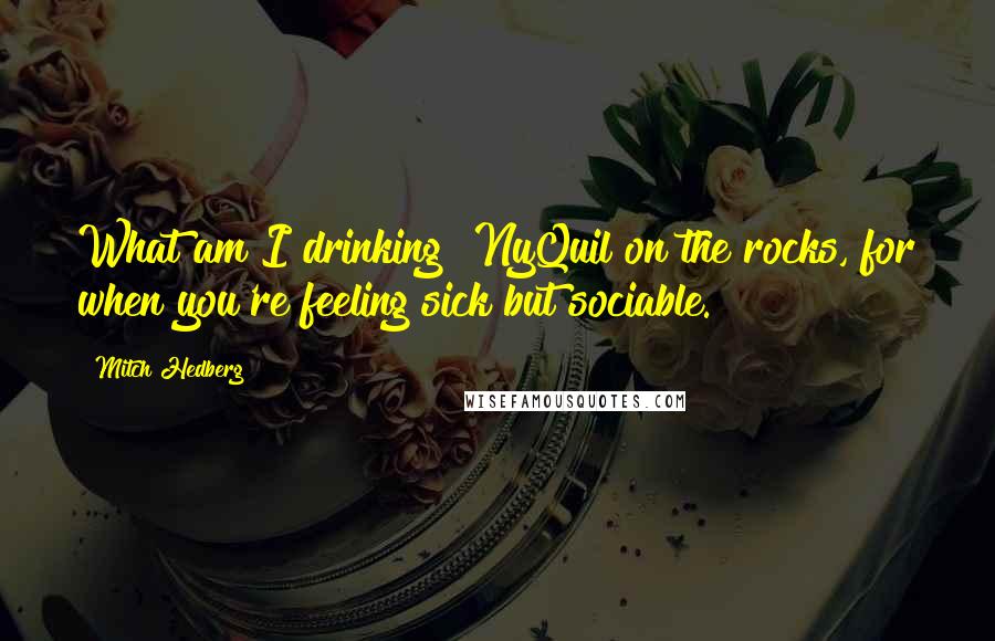 Mitch Hedberg Quotes: What am I drinking? NyQuil on the rocks, for when you're feeling sick but sociable.