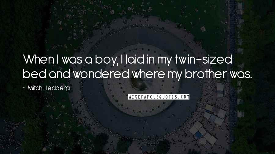 Mitch Hedberg Quotes: When I was a boy, I laid in my twin-sized bed and wondered where my brother was.