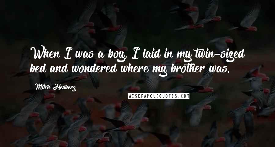 Mitch Hedberg Quotes: When I was a boy, I laid in my twin-sized bed and wondered where my brother was.