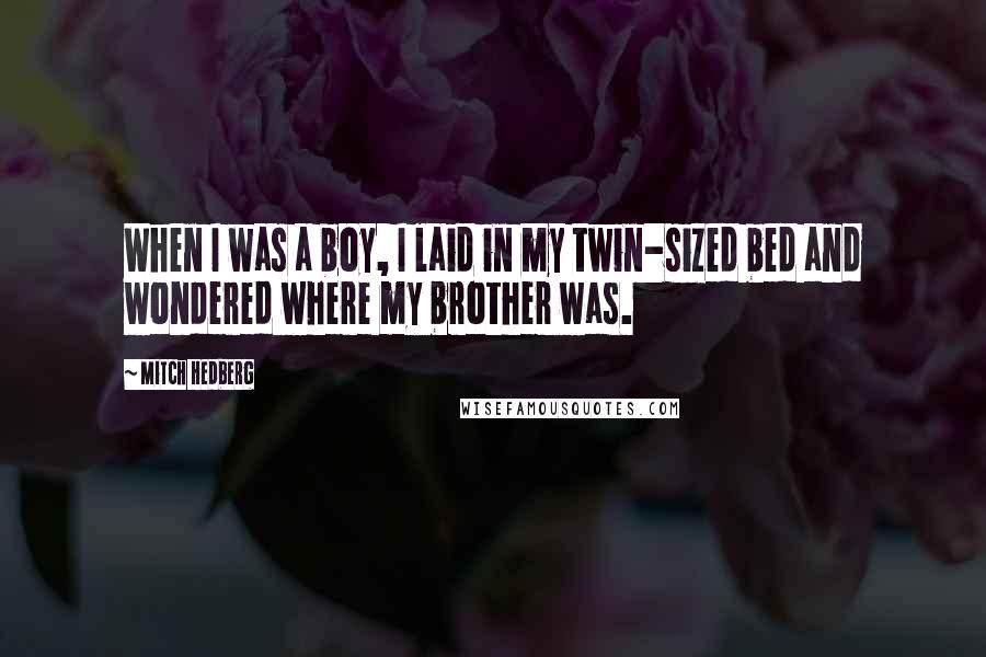 Mitch Hedberg Quotes: When I was a boy, I laid in my twin-sized bed and wondered where my brother was.