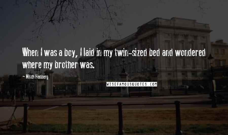 Mitch Hedberg Quotes: When I was a boy, I laid in my twin-sized bed and wondered where my brother was.