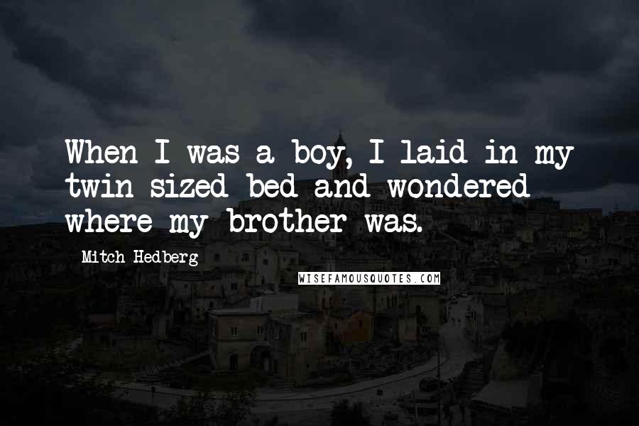 Mitch Hedberg Quotes: When I was a boy, I laid in my twin-sized bed and wondered where my brother was.