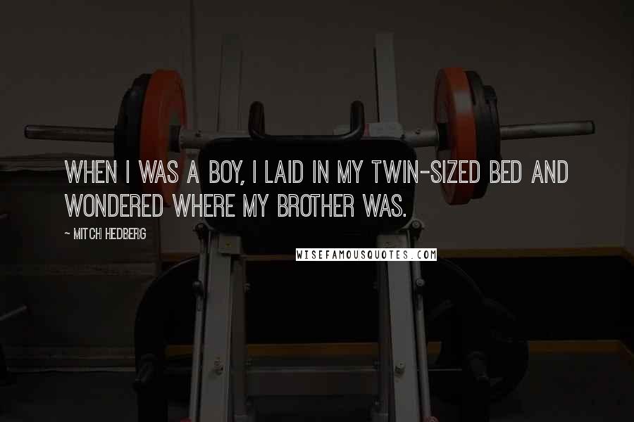 Mitch Hedberg Quotes: When I was a boy, I laid in my twin-sized bed and wondered where my brother was.