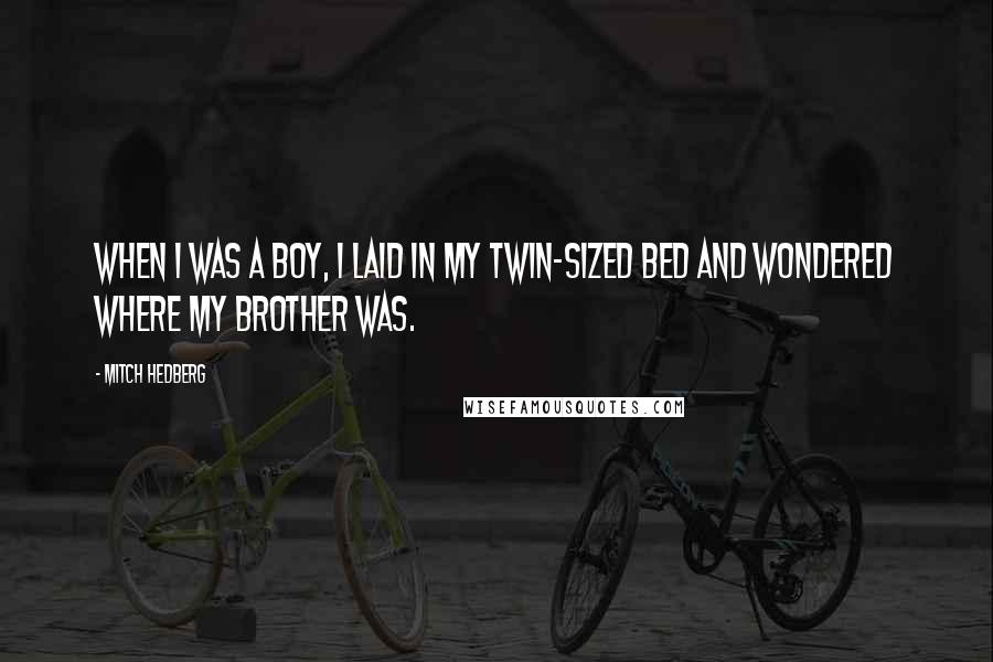 Mitch Hedberg Quotes: When I was a boy, I laid in my twin-sized bed and wondered where my brother was.