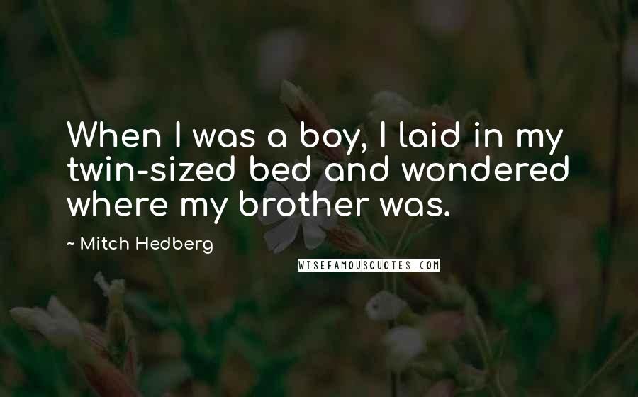 Mitch Hedberg Quotes: When I was a boy, I laid in my twin-sized bed and wondered where my brother was.