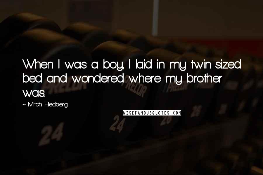 Mitch Hedberg Quotes: When I was a boy, I laid in my twin-sized bed and wondered where my brother was.