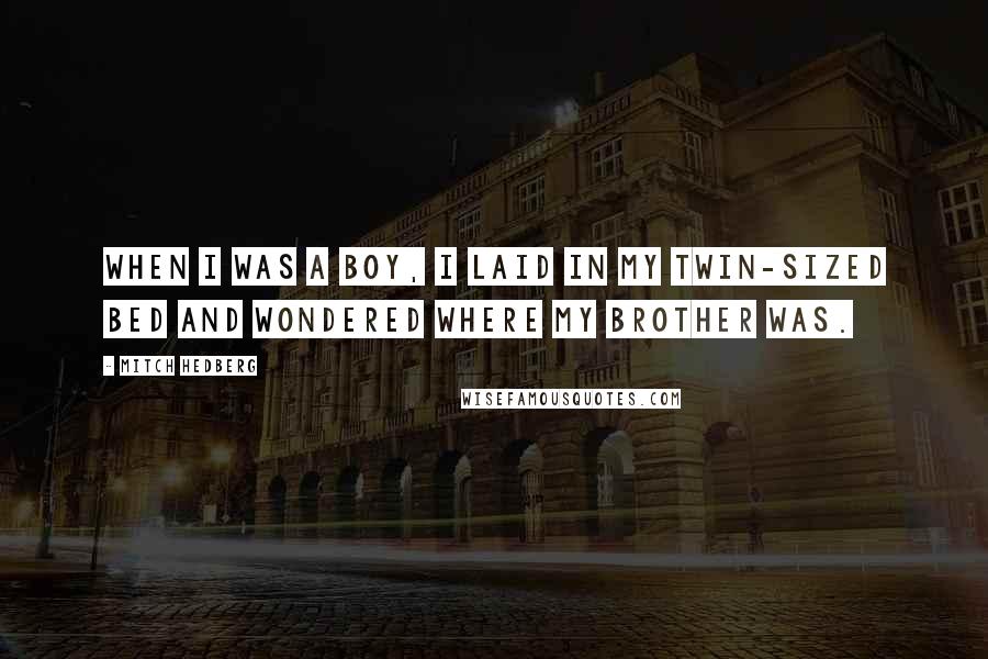 Mitch Hedberg Quotes: When I was a boy, I laid in my twin-sized bed and wondered where my brother was.