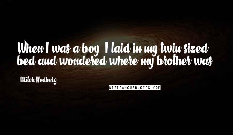 Mitch Hedberg Quotes: When I was a boy, I laid in my twin-sized bed and wondered where my brother was.