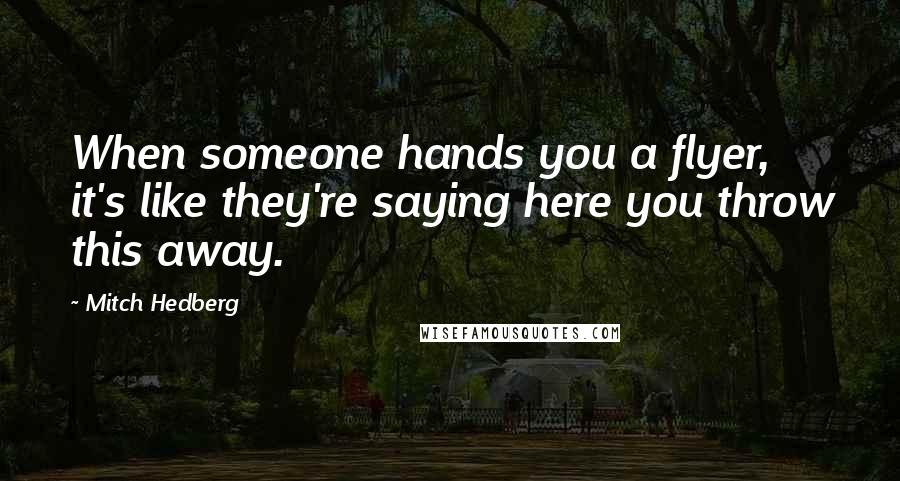 Mitch Hedberg Quotes: When someone hands you a flyer, it's like they're saying here you throw this away.