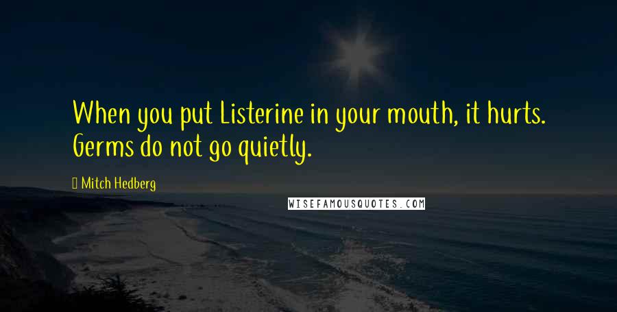 Mitch Hedberg Quotes: When you put Listerine in your mouth, it hurts. Germs do not go quietly.