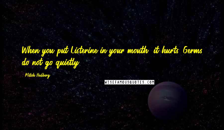 Mitch Hedberg Quotes: When you put Listerine in your mouth, it hurts. Germs do not go quietly.