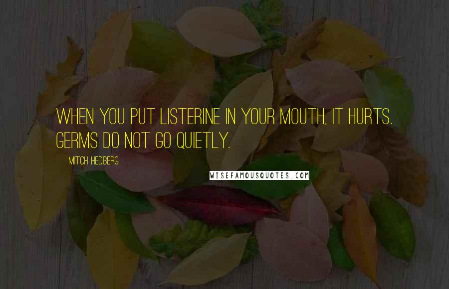 Mitch Hedberg Quotes: When you put Listerine in your mouth, it hurts. Germs do not go quietly.