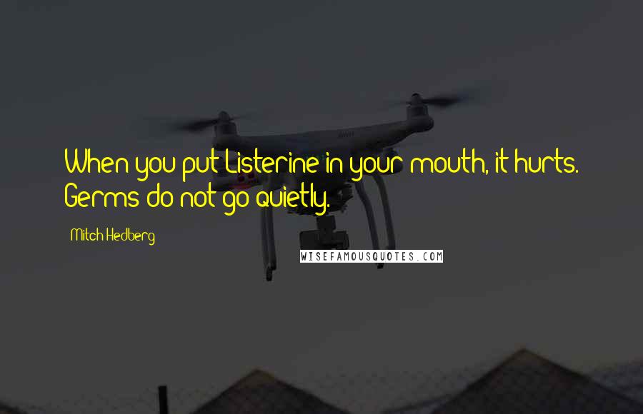 Mitch Hedberg Quotes: When you put Listerine in your mouth, it hurts. Germs do not go quietly.