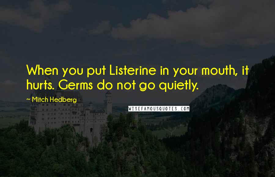 Mitch Hedberg Quotes: When you put Listerine in your mouth, it hurts. Germs do not go quietly.